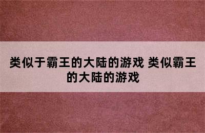 类似于霸王的大陆的游戏 类似霸王的大陆的游戏